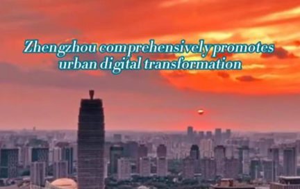Zhengzhou comprehensively promotes urban digital transformation